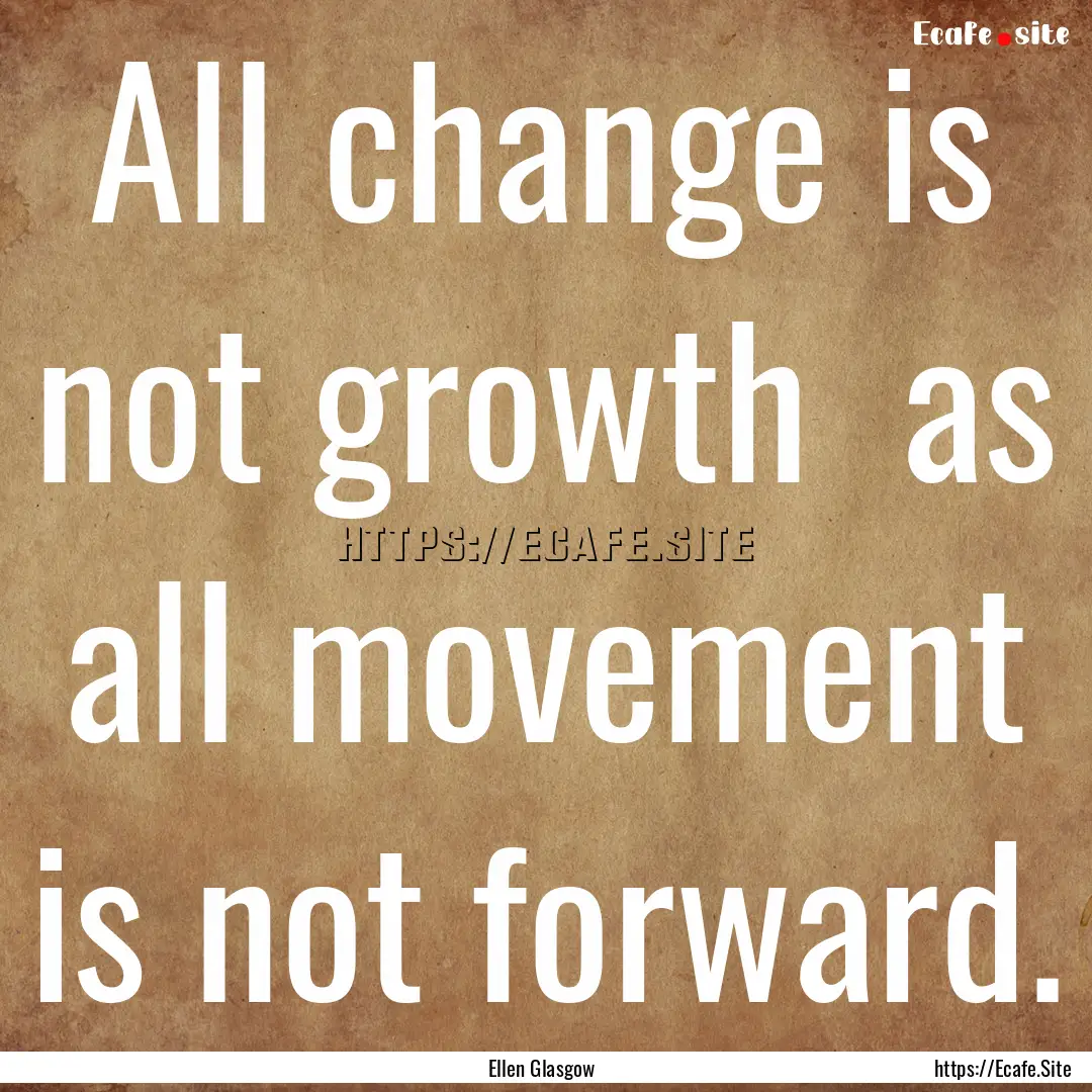 All change is not growth as all movement.... : Quote by Ellen Glasgow