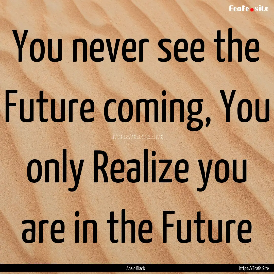 You never see the Future coming, You only.... : Quote by Anajo Black