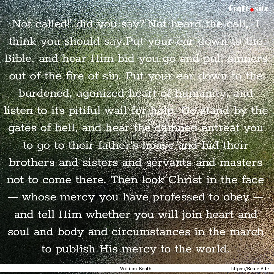 Not called!' did you say?'Not heard the call,'.... : Quote by William Booth