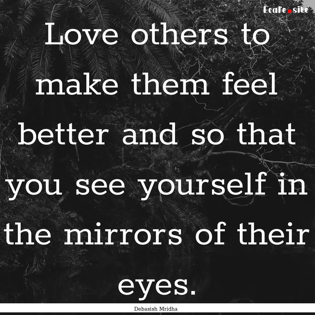 Love others to make them feel better and.... : Quote by Debasish Mridha