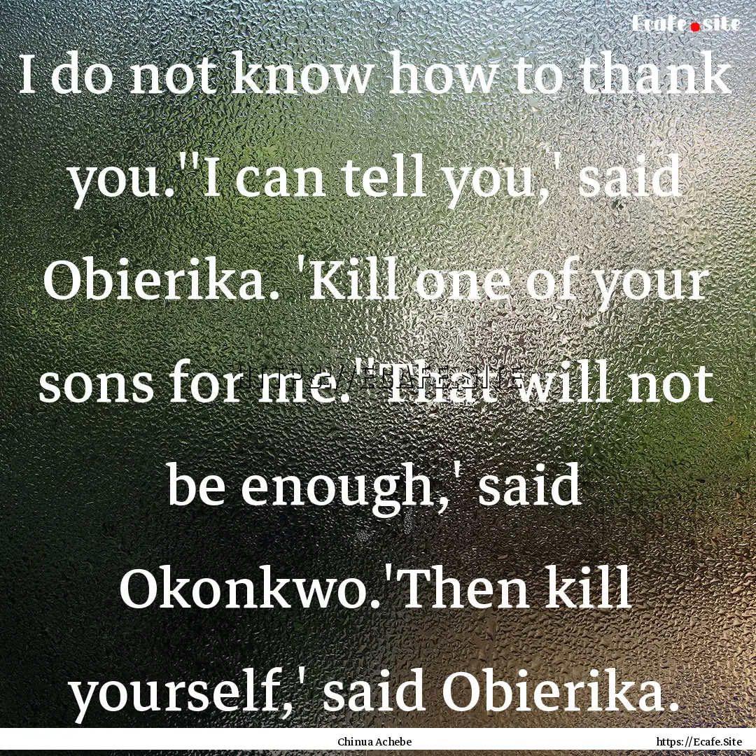 I do not know how to thank you.''I can tell.... : Quote by Chinua Achebe