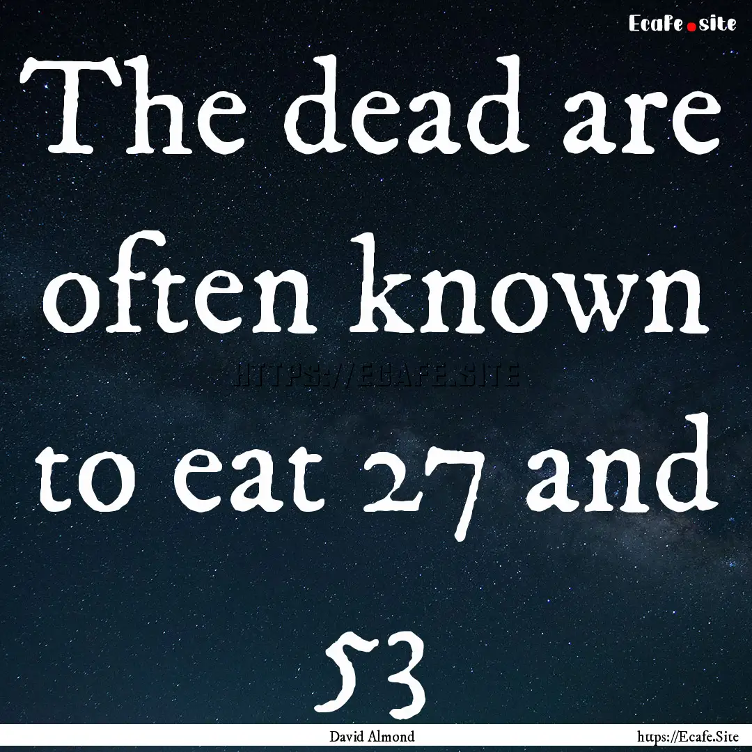 The dead are often known to eat 27 and 53.... : Quote by David Almond