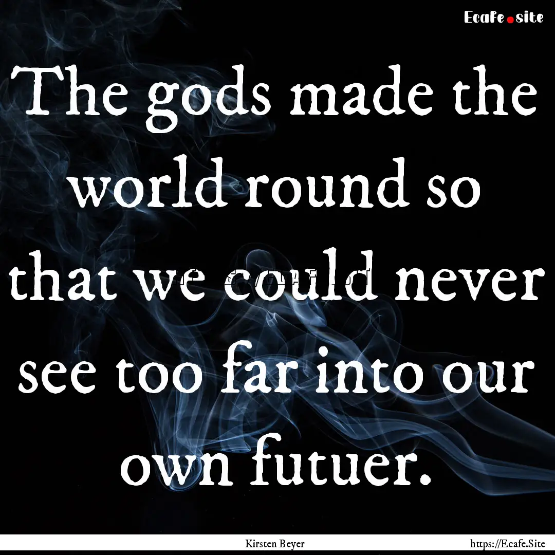 The gods made the world round so that we.... : Quote by Kirsten Beyer