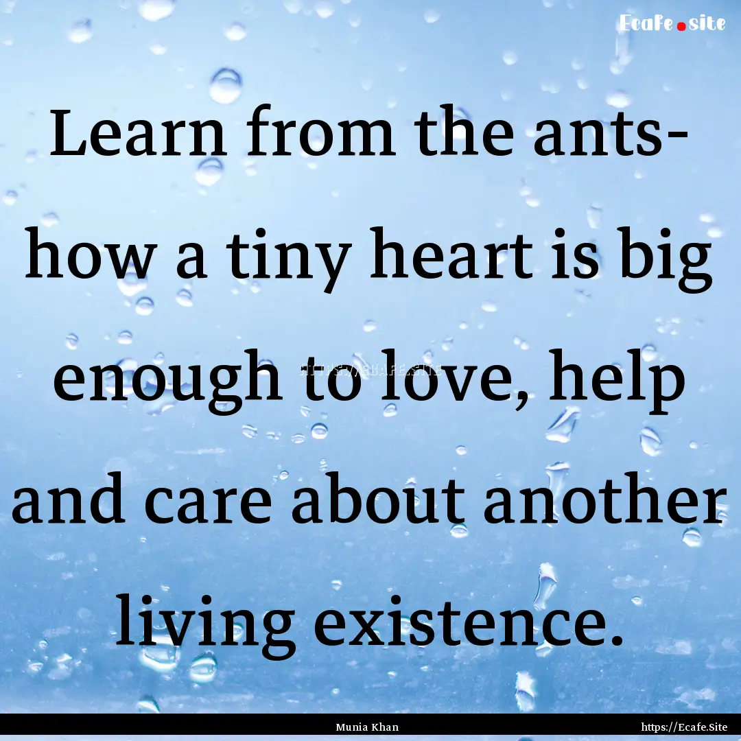 Learn from the ants- how a tiny heart is.... : Quote by Munia Khan