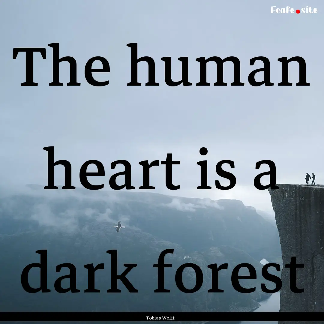 The human heart is a dark forest : Quote by Tobias Wolff