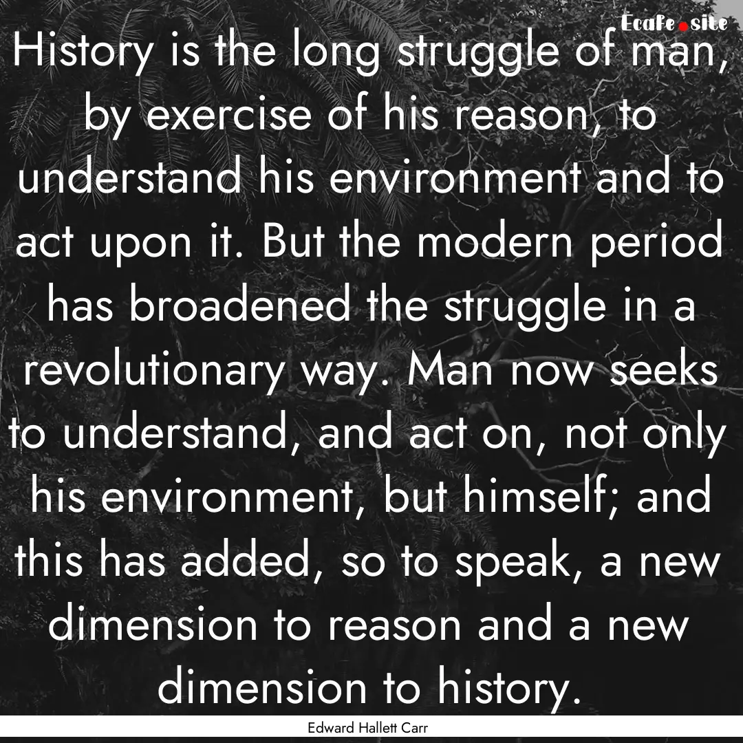 History is the long struggle of man, by exercise.... : Quote by Edward Hallett Carr