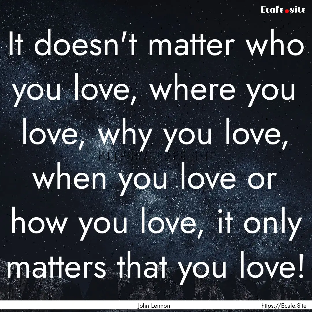 It doesn't matter who you love, where you.... : Quote by John Lennon