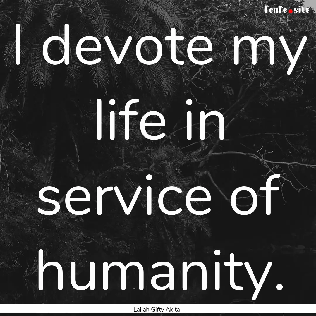 I devote my life in service of humanity. : Quote by Lailah Gifty Akita