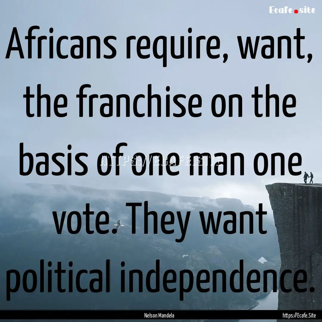 Africans require, want, the franchise on.... : Quote by Nelson Mandela