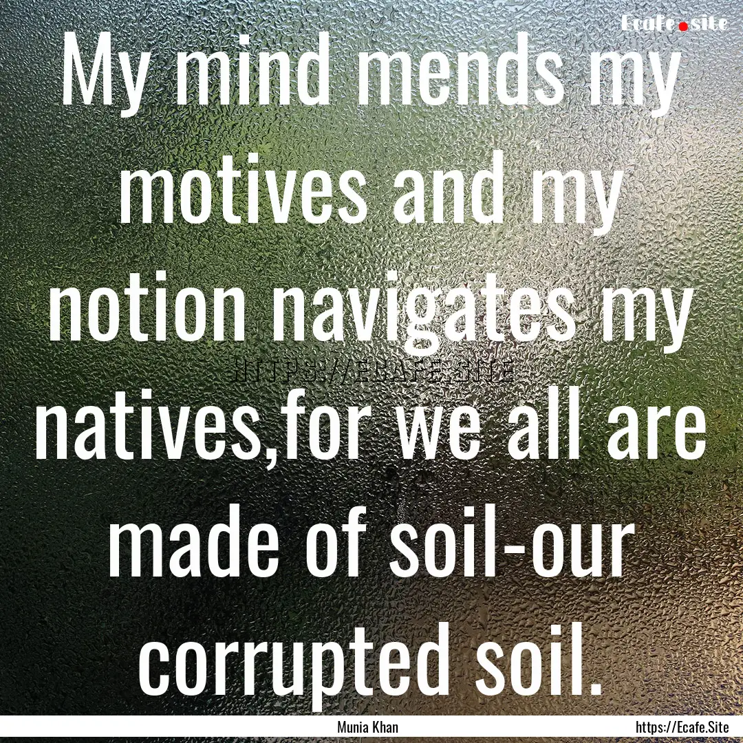 My mind mends my motives and my notion navigates.... : Quote by Munia Khan