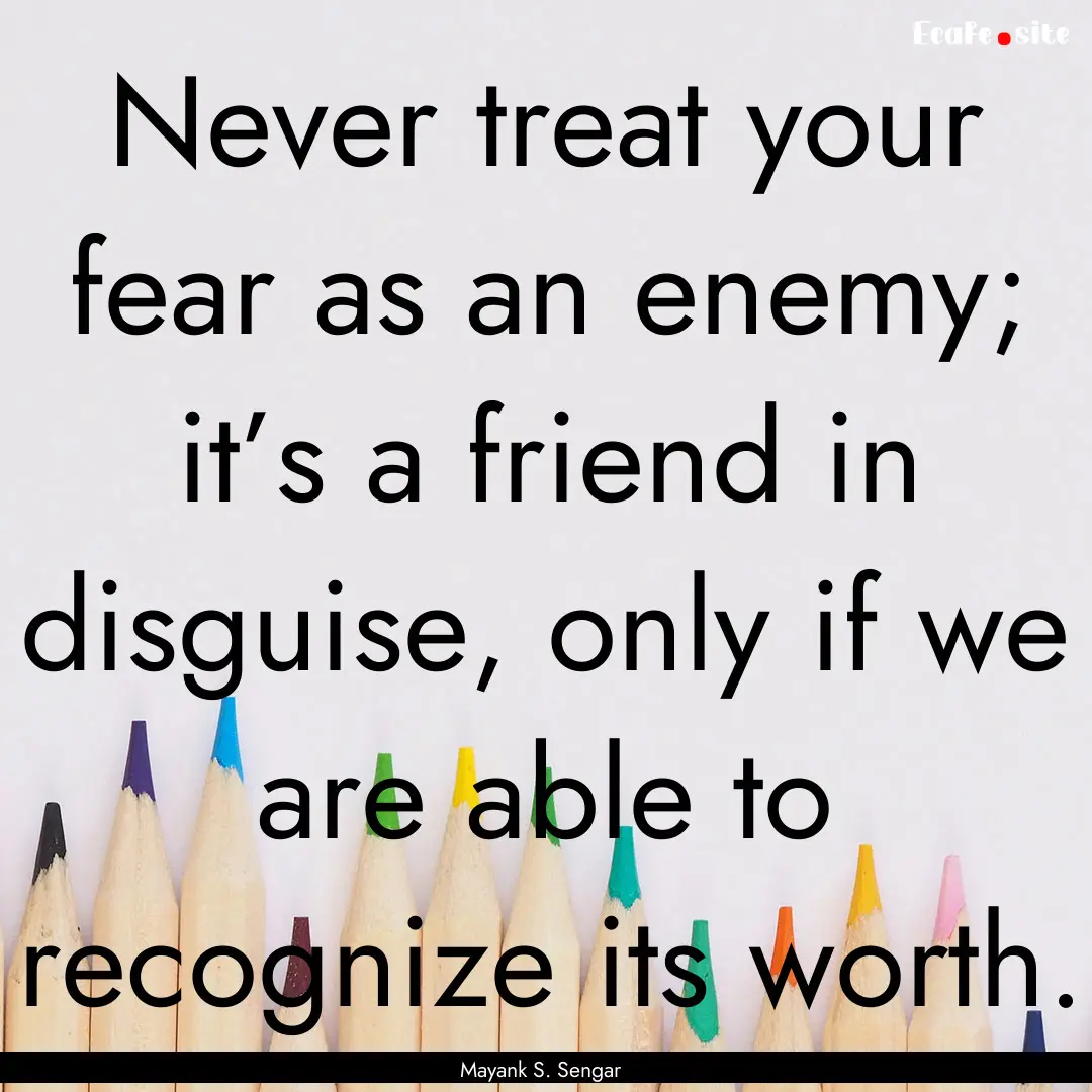 Never treat your fear as an enemy; it’s.... : Quote by Mayank S. Sengar