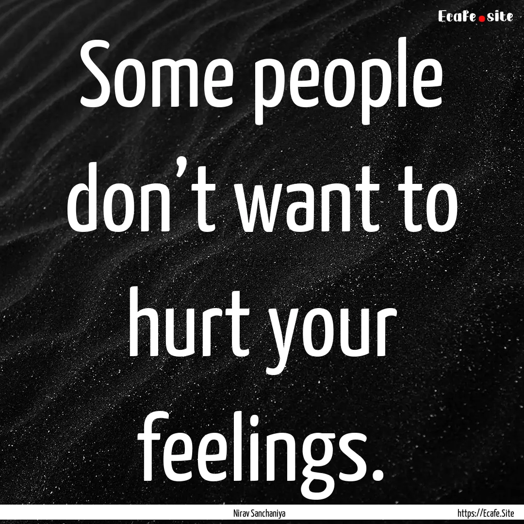 Some people don’t want to hurt your feelings..... : Quote by Nirav Sanchaniya