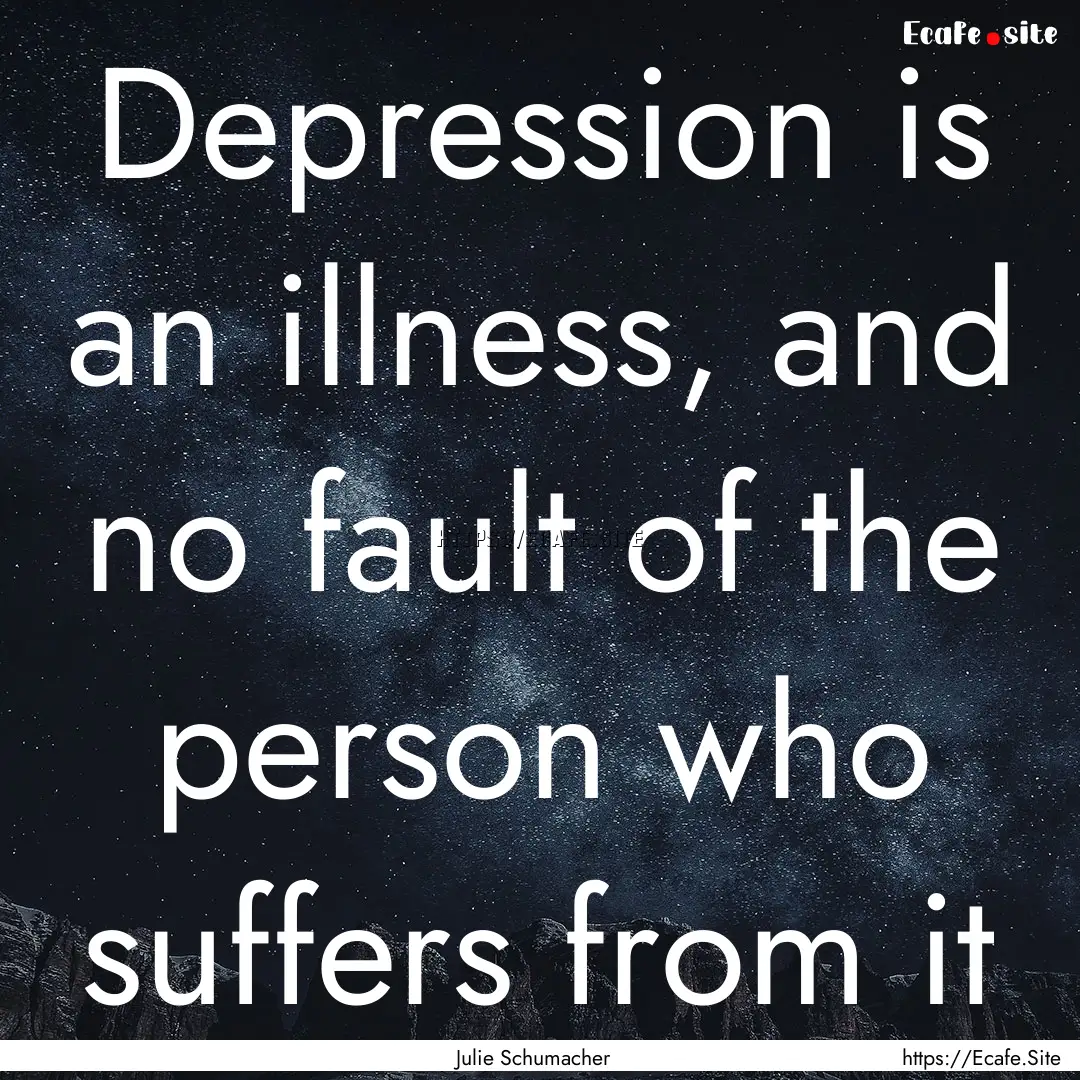 Depression is an illness, and no fault of.... : Quote by Julie Schumacher