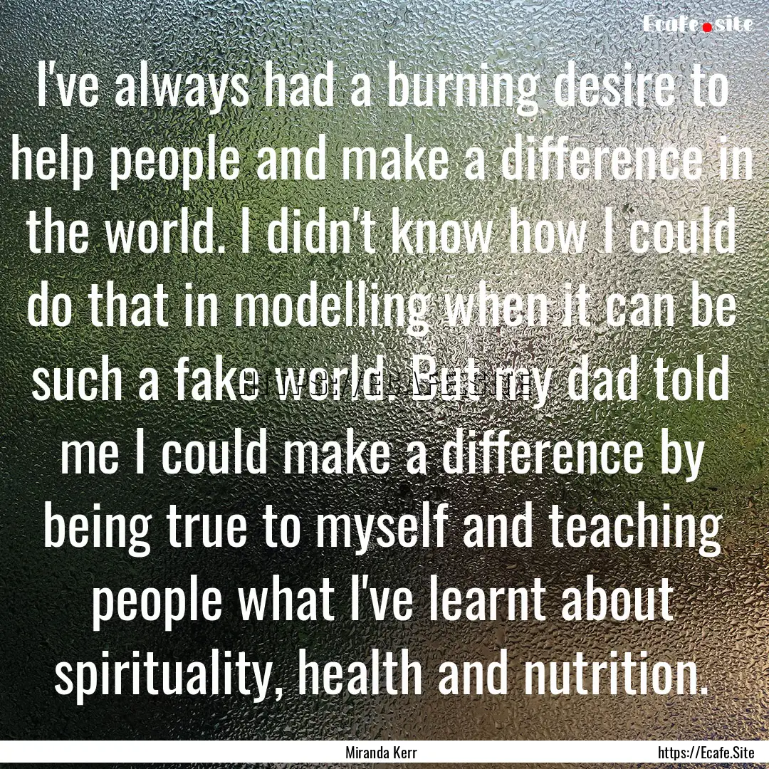 I've always had a burning desire to help.... : Quote by Miranda Kerr