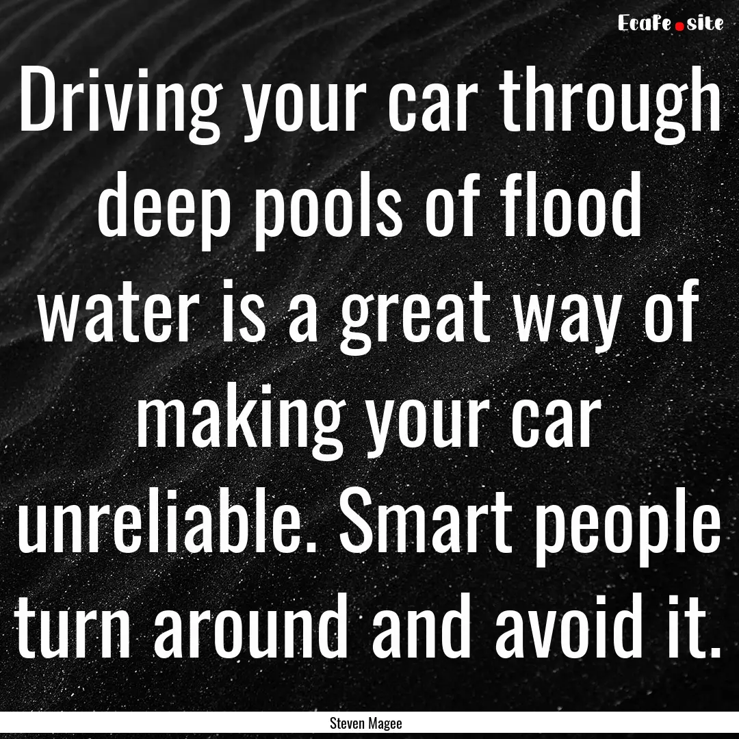 Driving your car through deep pools of flood.... : Quote by Steven Magee