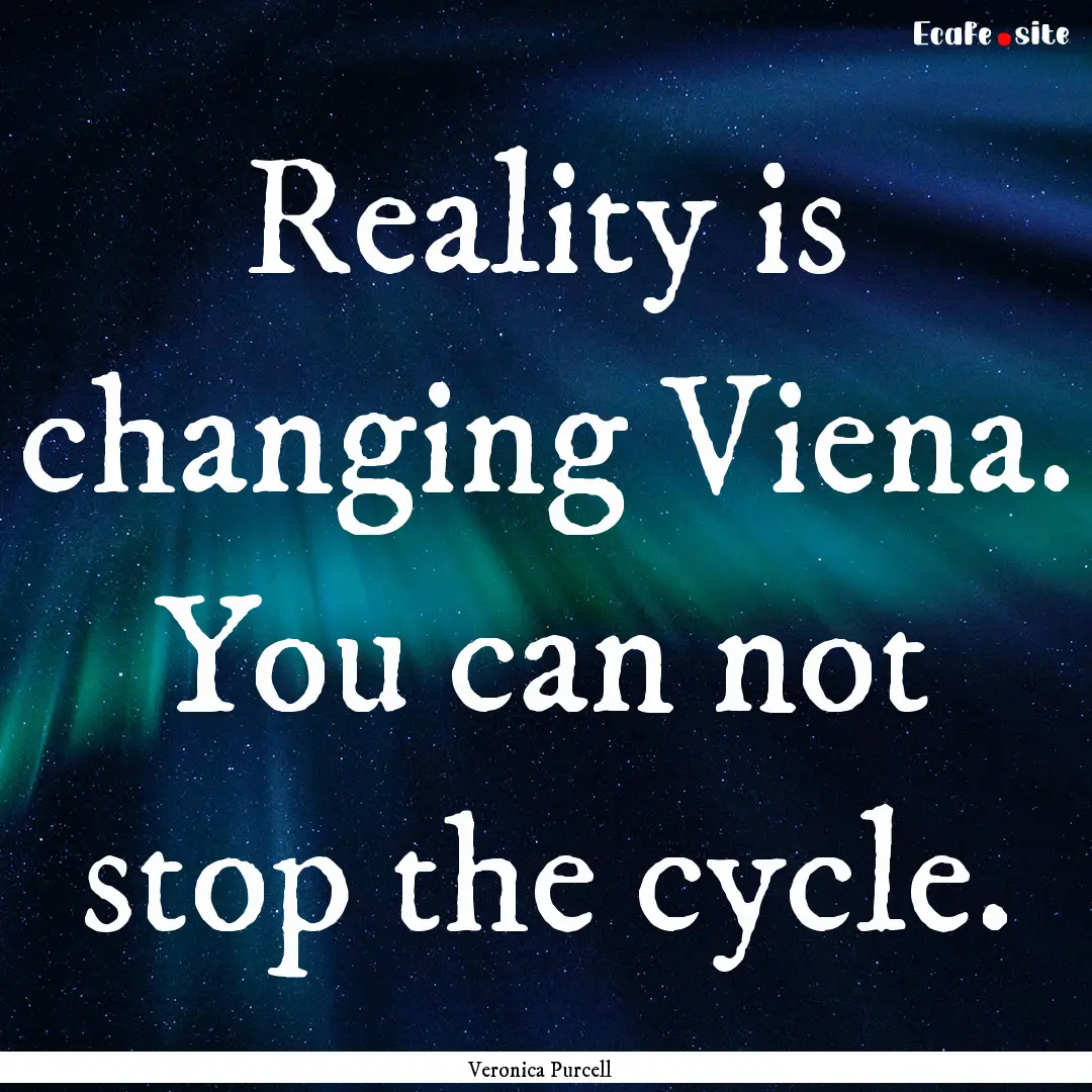 Reality is changing Viena. You can not stop.... : Quote by Veronica Purcell