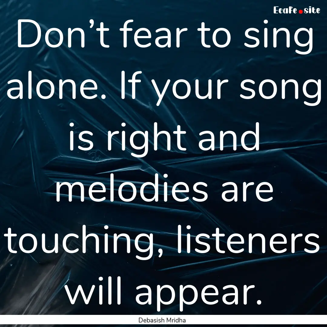 Don’t fear to sing alone. If your song.... : Quote by Debasish Mridha