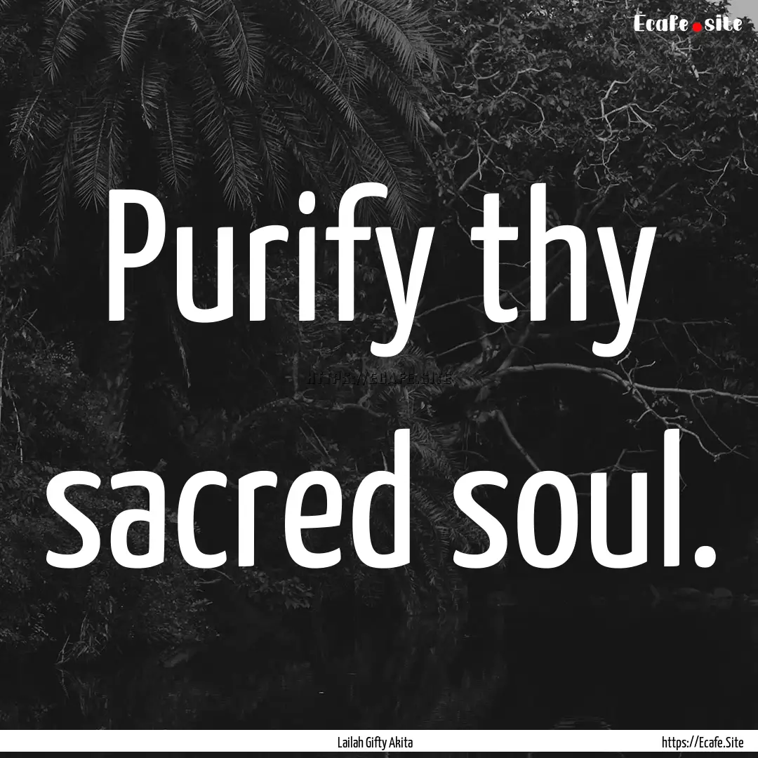 Purify thy sacred soul. : Quote by Lailah Gifty Akita