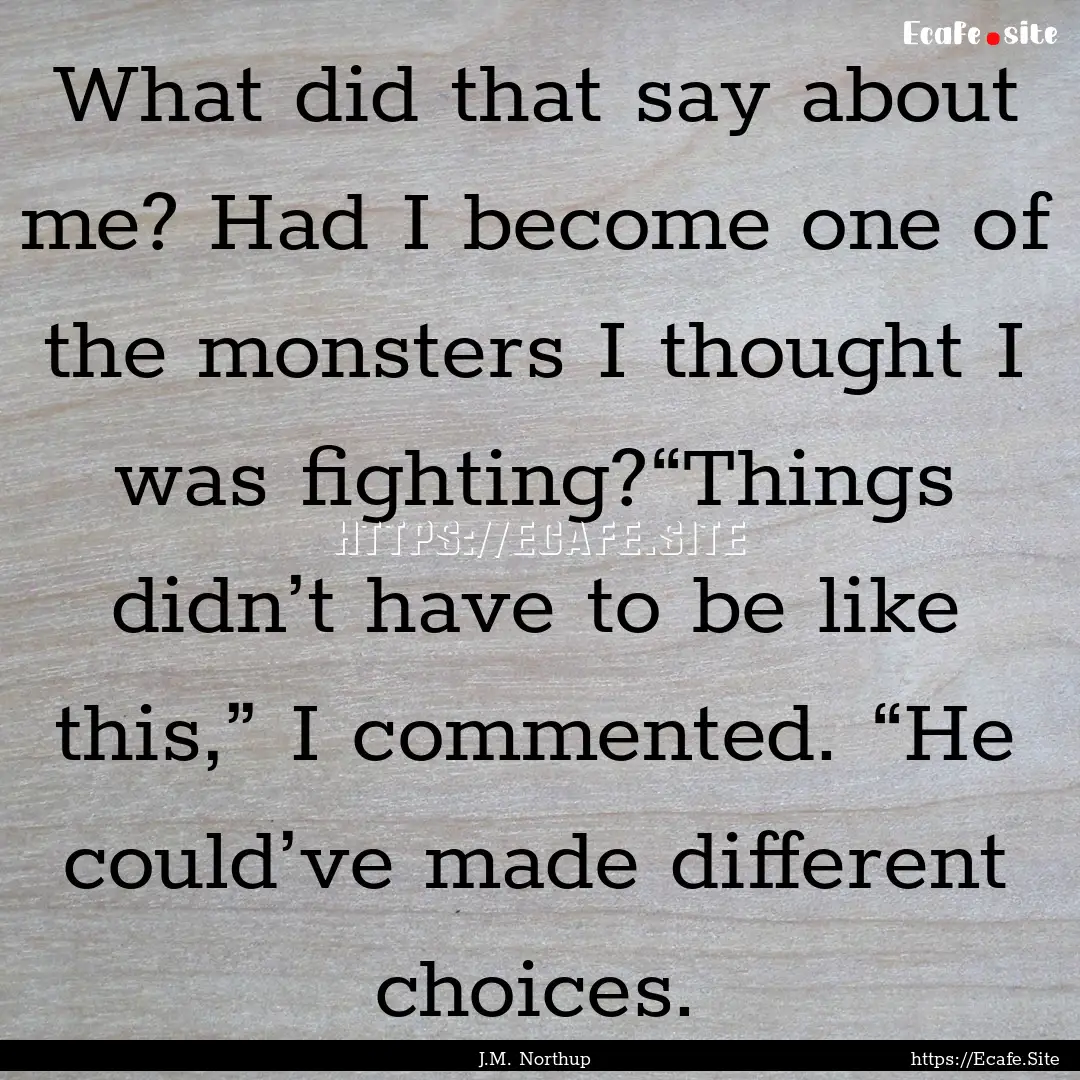 What did that say about me? Had I become.... : Quote by J.M. Northup