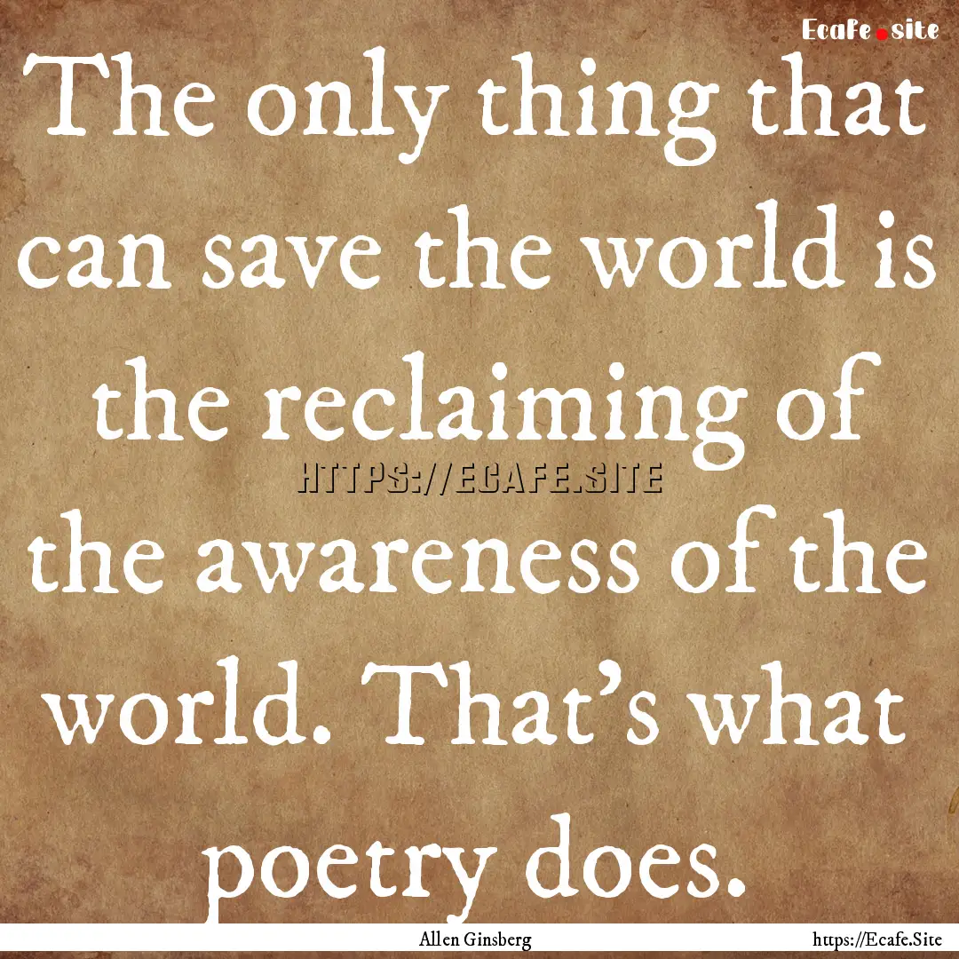 The only thing that can save the world is.... : Quote by Allen Ginsberg