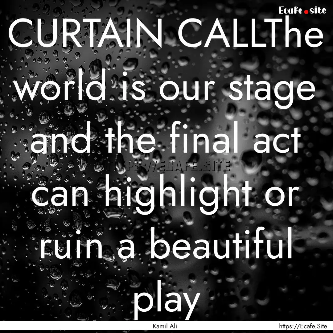 CURTAIN CALLThe world is our stage and the.... : Quote by Kamil Ali