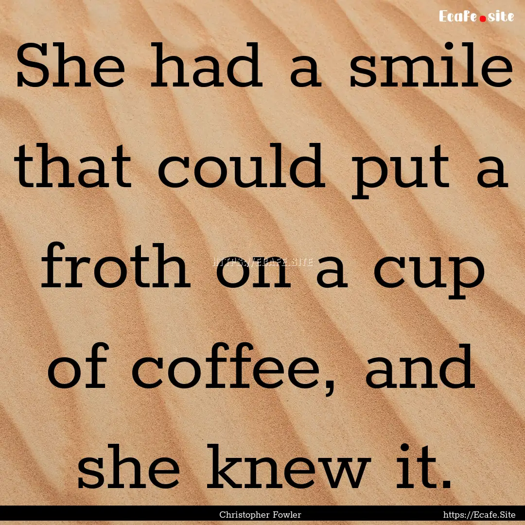 She had a smile that could put a froth on.... : Quote by Christopher Fowler