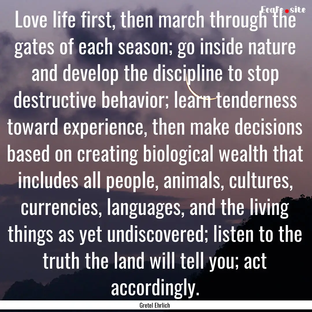 Love life first, then march through the gates.... : Quote by Gretel Ehrlich