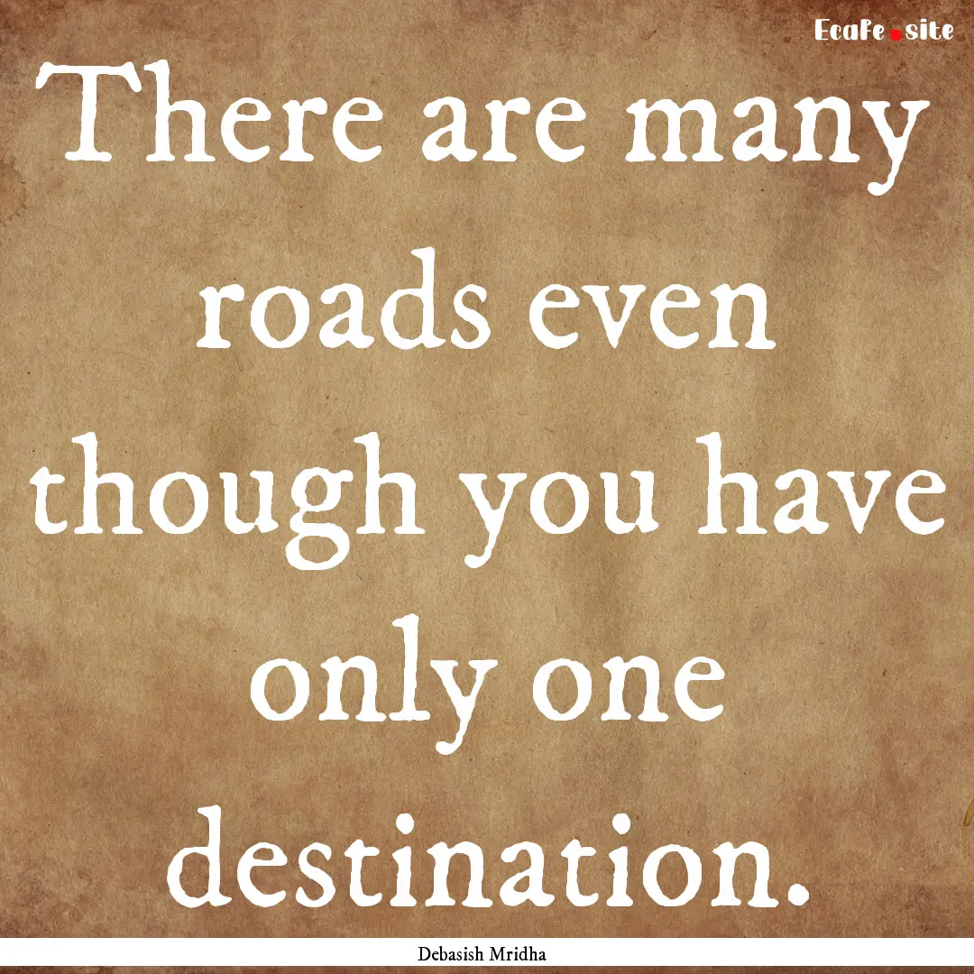 There are many roads even though you have.... : Quote by Debasish Mridha