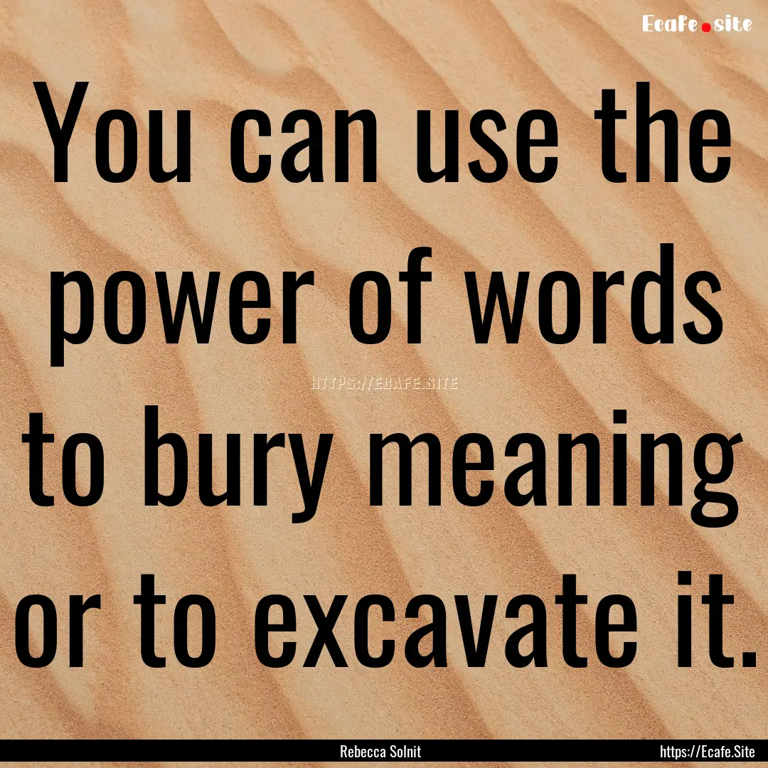 You can use the power of words to bury meaning.... : Quote by Rebecca Solnit