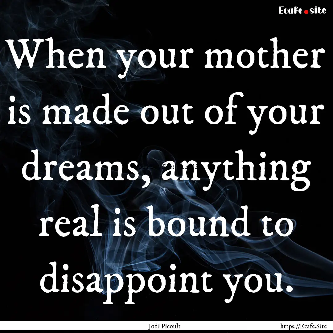 When your mother is made out of your dreams,.... : Quote by Jodi Picoult