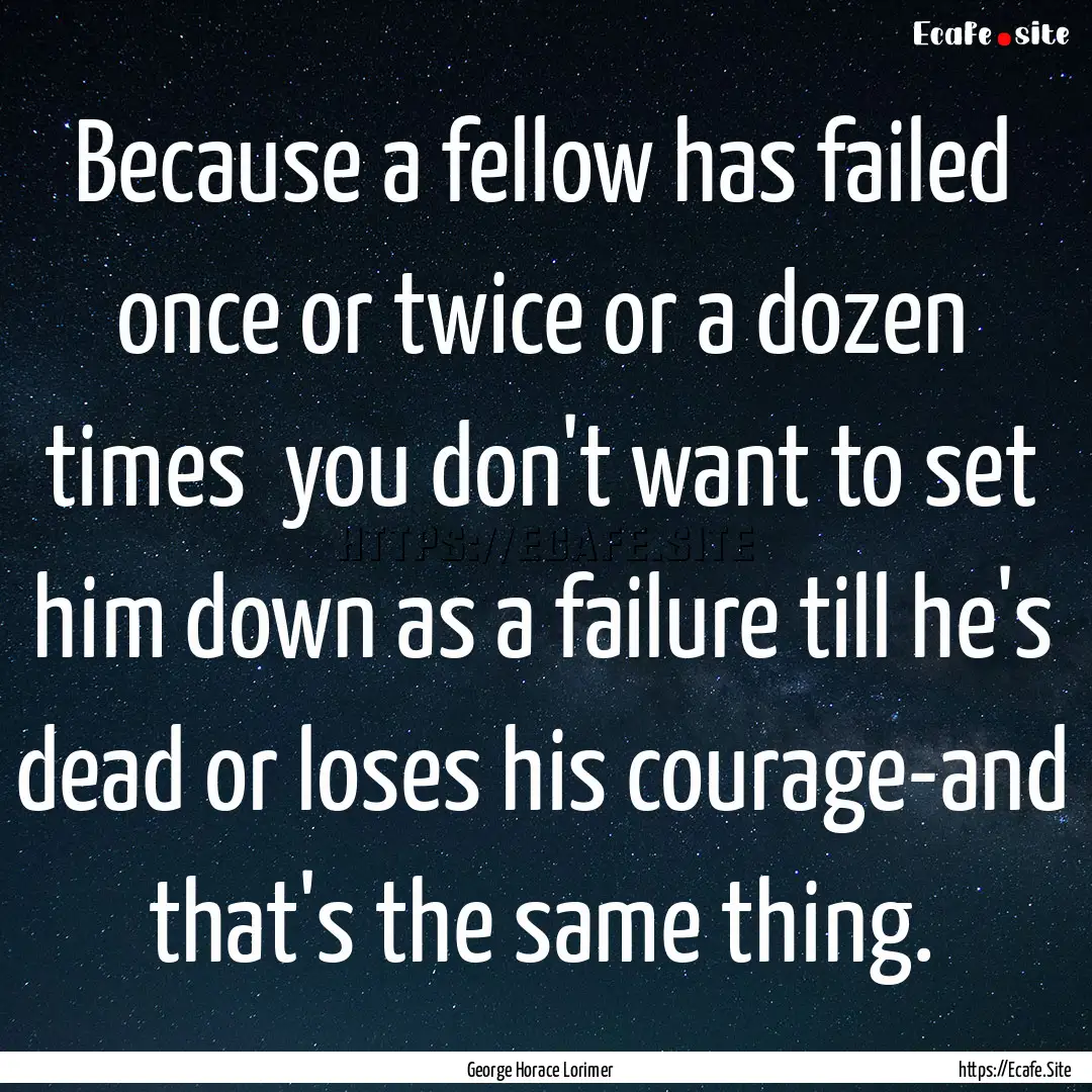 Because a fellow has failed once or twice.... : Quote by George Horace Lorimer