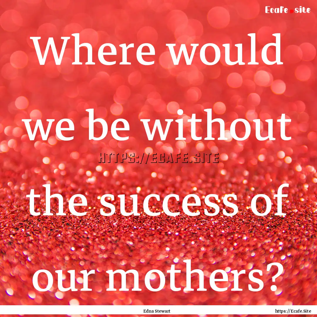 Where would we be without the success of.... : Quote by Edna Stewart