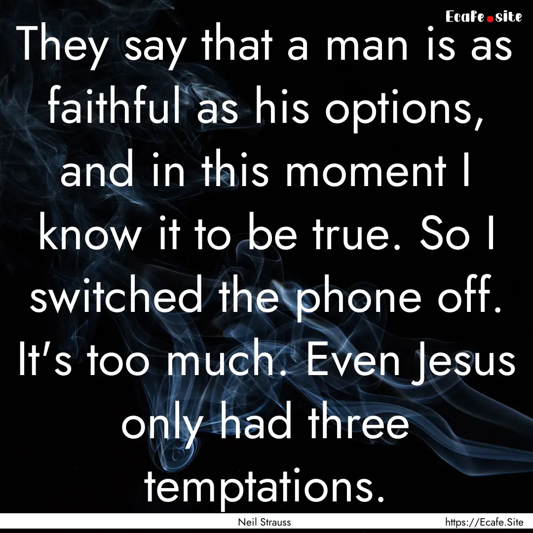 They say that a man is as faithful as his.... : Quote by Neil Strauss