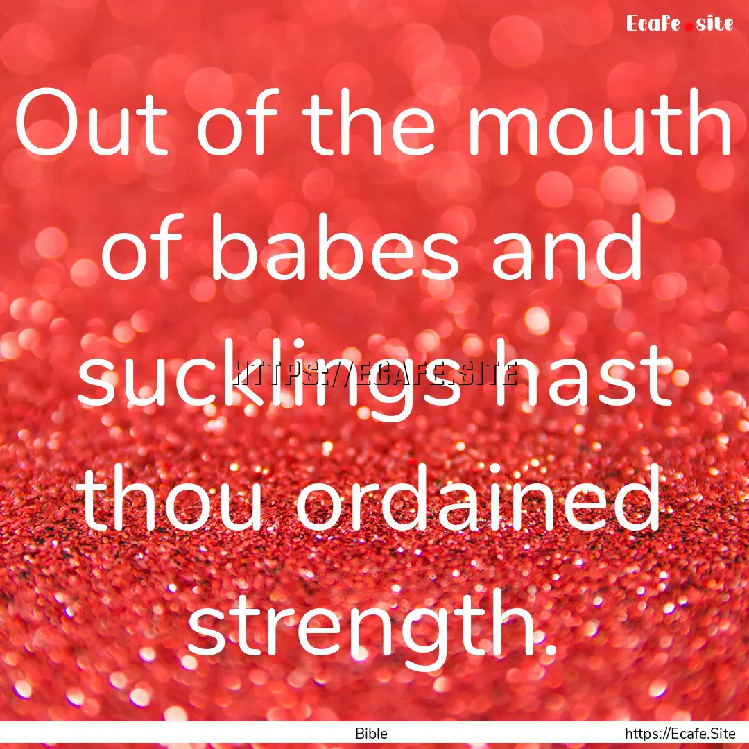 Out of the mouth of babes and sucklings hast.... : Quote by Bible