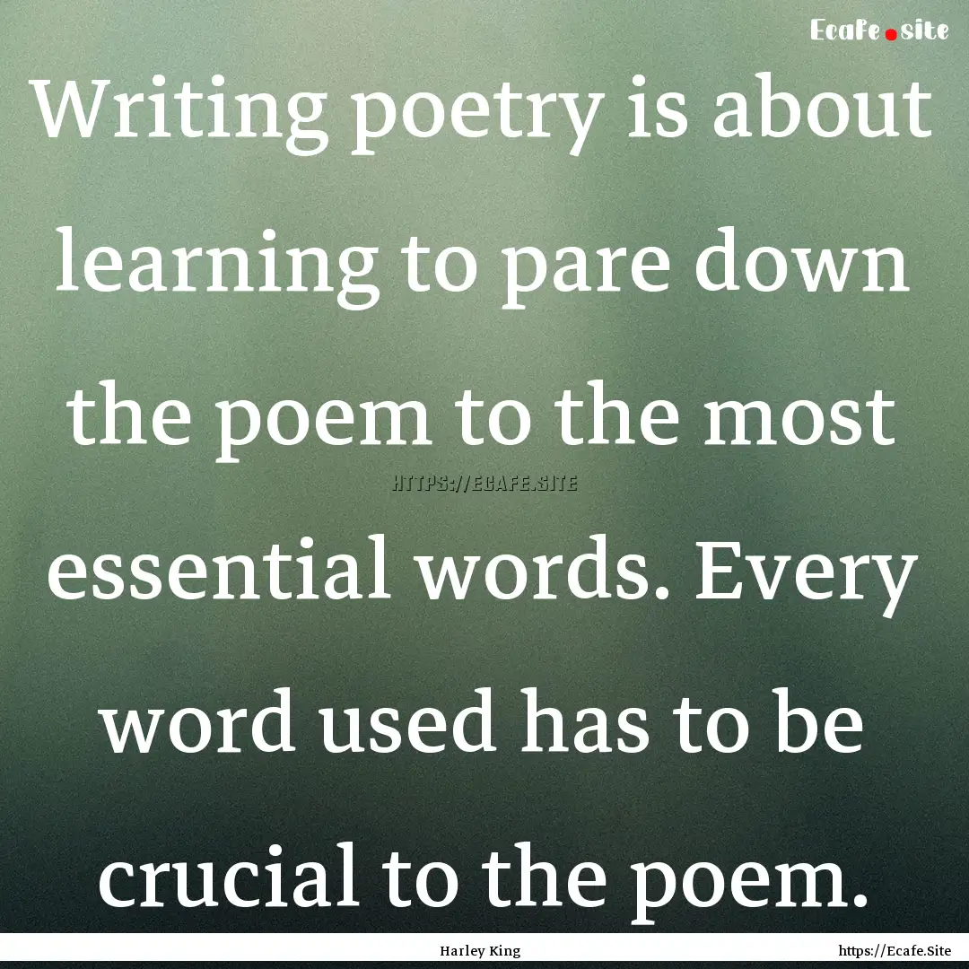 Writing poetry is about learning to pare.... : Quote by Harley King