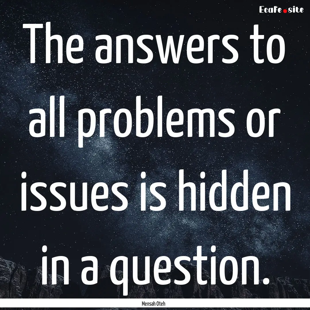 The answers to all problems or issues is.... : Quote by Mensah Oteh