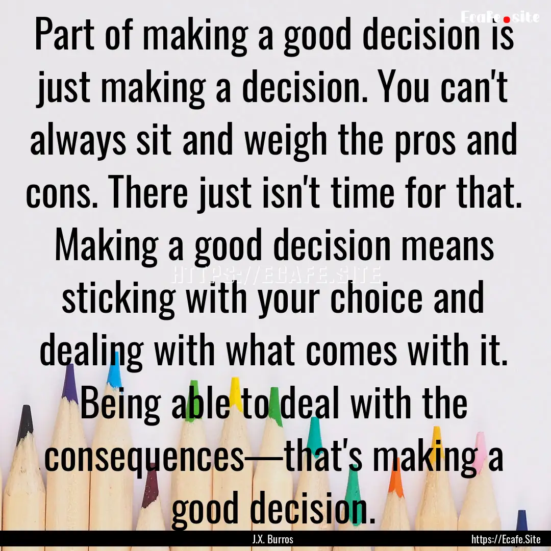 Part of making a good decision is just making.... : Quote by J.X. Burros