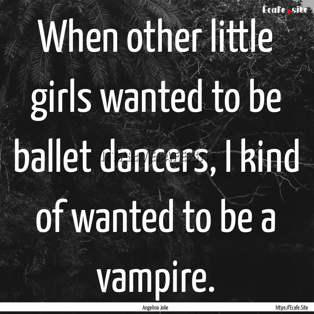 When other little girls wanted to be ballet.... : Quote by Angelina Jolie