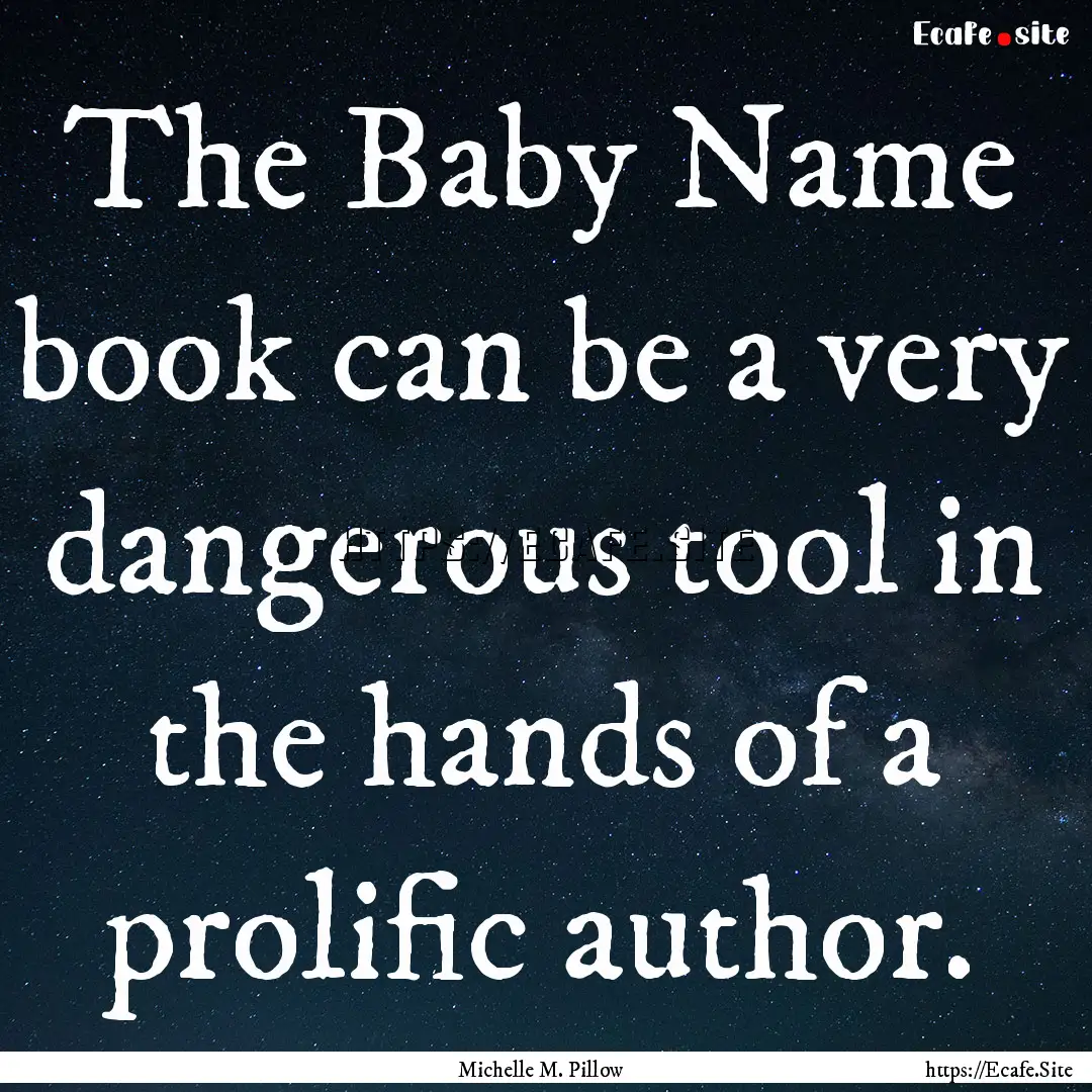 The Baby Name book can be a very dangerous.... : Quote by Michelle M. Pillow