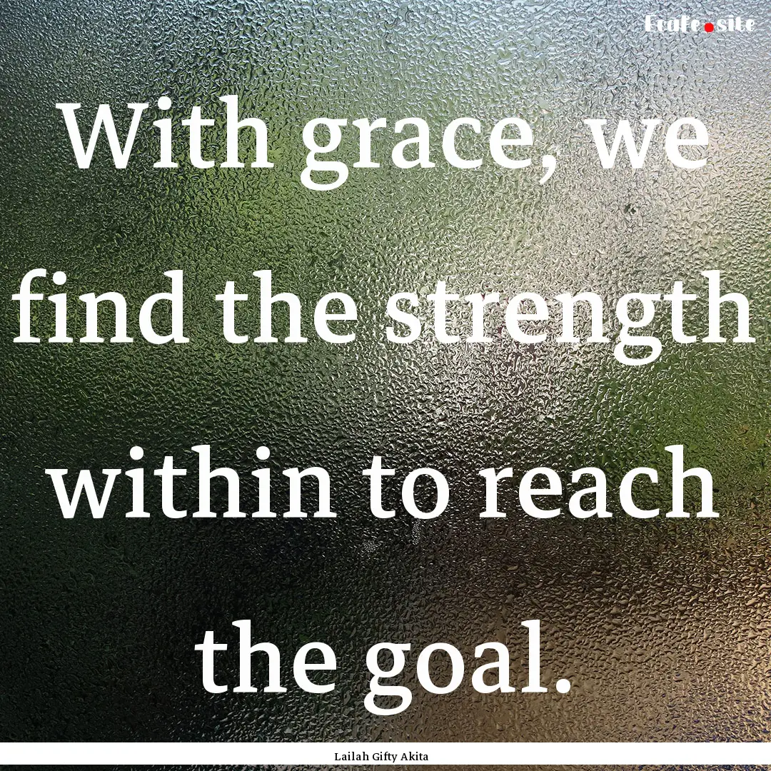 With grace, we find the strength within to.... : Quote by Lailah Gifty Akita