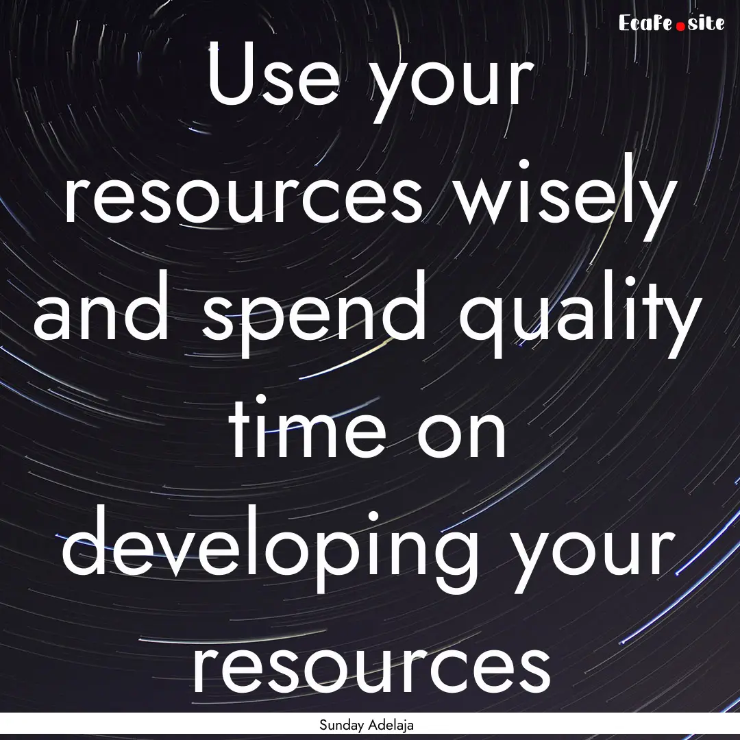 Use your resources wisely and spend quality.... : Quote by Sunday Adelaja