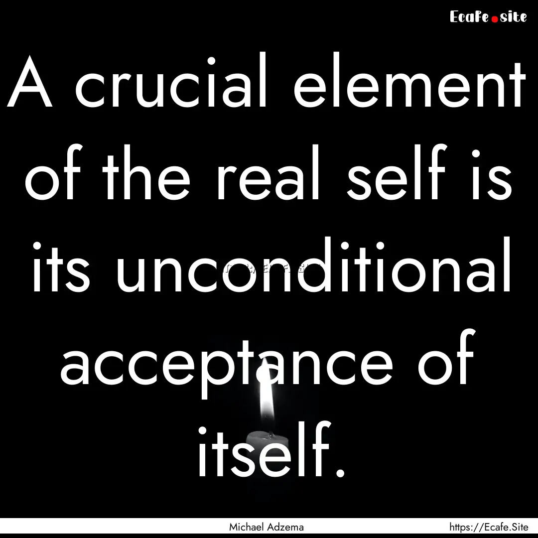 A crucial element of the real self is its.... : Quote by Michael Adzema