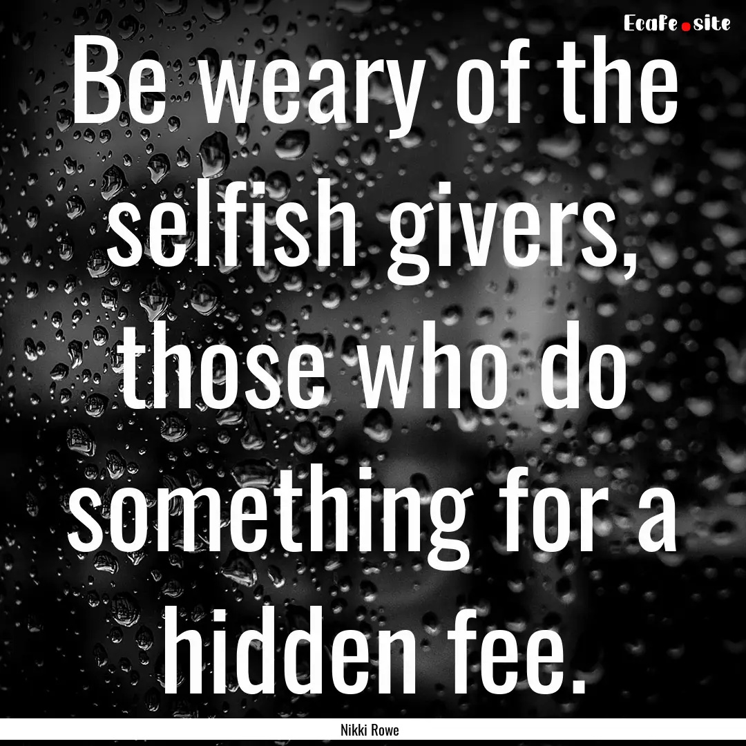 Be weary of the selfish givers, those who.... : Quote by Nikki Rowe