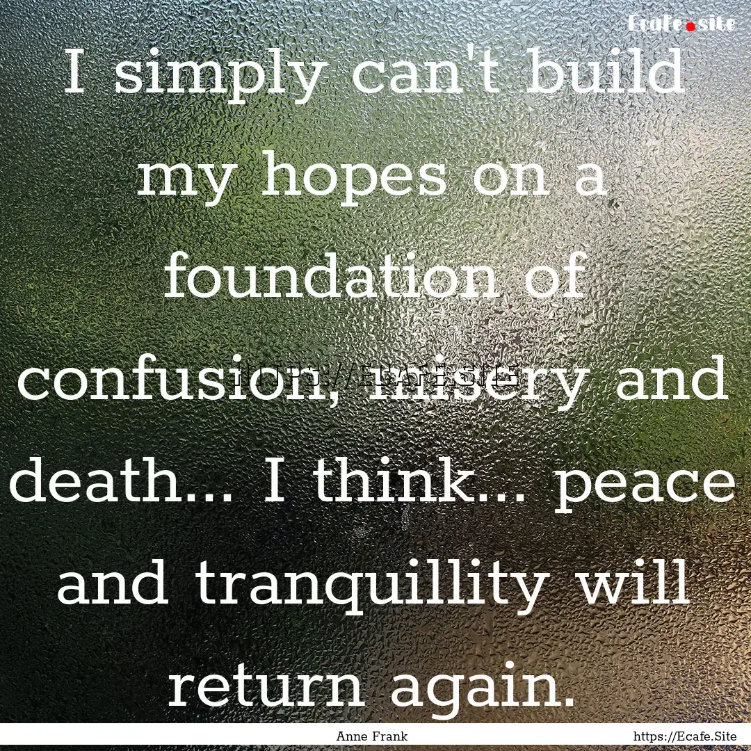 I simply can't build my hopes on a foundation.... : Quote by Anne Frank