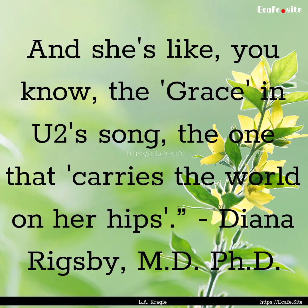 And she's like, you know, the 'Grace' in.... : Quote by L.A. Kragie