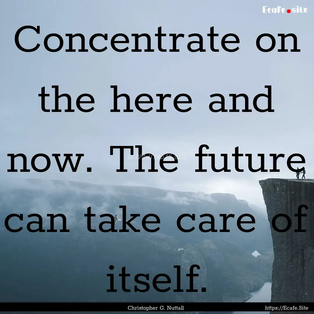 Concentrate on the here and now. The future.... : Quote by Christopher G. Nuttall