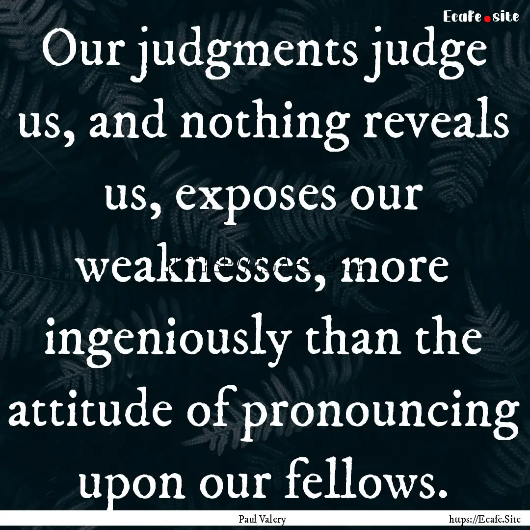 Our judgments judge us, and nothing reveals.... : Quote by Paul Valery