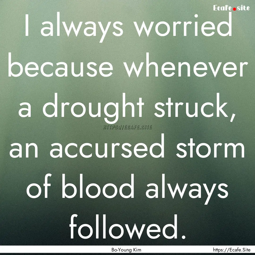 I always worried because whenever a drought.... : Quote by Bo-Young Kim