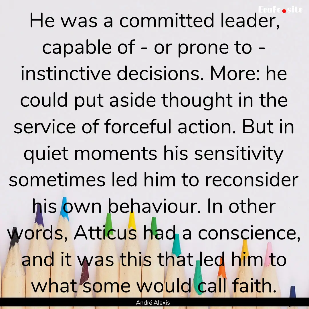 He was a committed leader, capable of - or.... : Quote by André Alexis