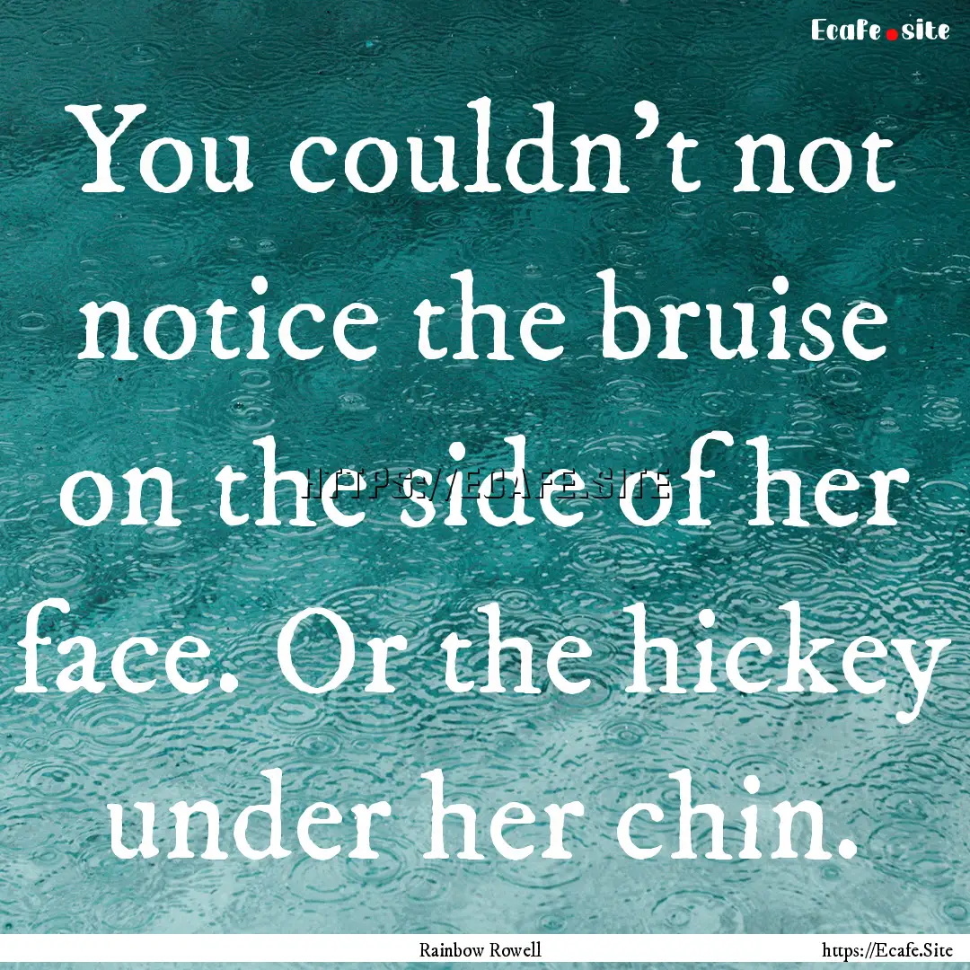 You couldn't not notice the bruise on the.... : Quote by Rainbow Rowell